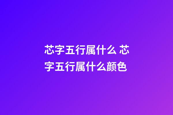 芯字五行属什么 芯字五行属什么颜色